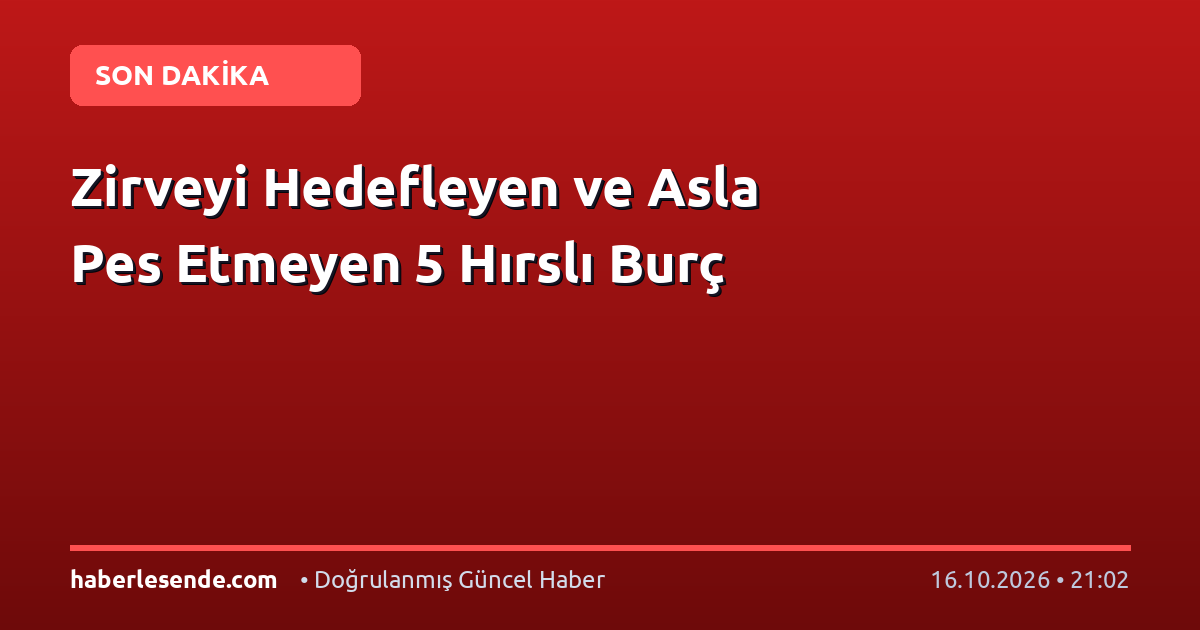 Zirveyi Hedefleyen ve Asla Pes Etmeyen 5 Hırslı Burç