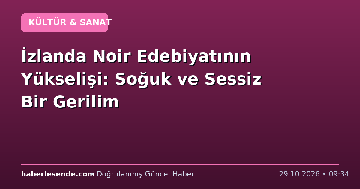 İzlanda Noir Edebiyatının Yükselişi: Soğuk ve Sessiz Bir Gerilim