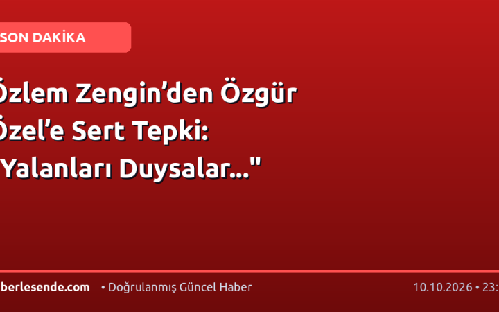 Özlem Zengin’den Özgür Özel’e Sert Tepki: "Yalanları Duysalar..."