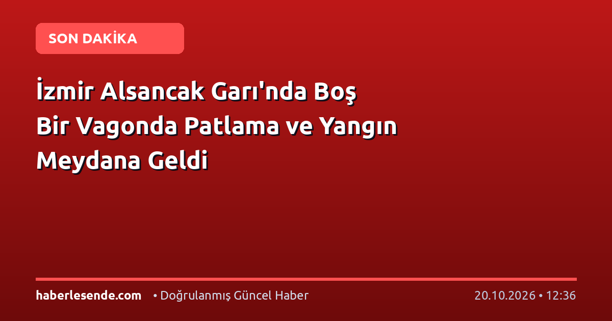 İzmir Alsancak Garı'nda Boş Bir Vagonda Patlama ve Yangın Meydana Geldi