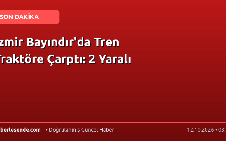 İzmir Bayındır'da Tren Traktöre Çarptı: 2 Yaralı
