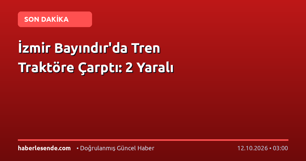 İzmir Bayındır'da Tren Traktöre Çarptı: 2 Yaralı