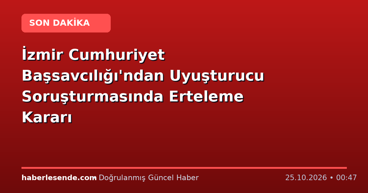 İzmir Cumhuriyet Başsavcılığı'ndan Uyuşturucu Soruşturmasında Erteleme Kararı