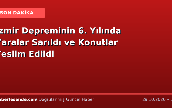 İzmir Depreminin 6. Yılında Yaralar Sarıldı ve Konutlar Teslim Edildi