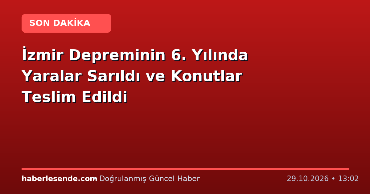 İzmir Depreminin 6. Yılında Yaralar Sarıldı ve Konutlar Teslim Edildi