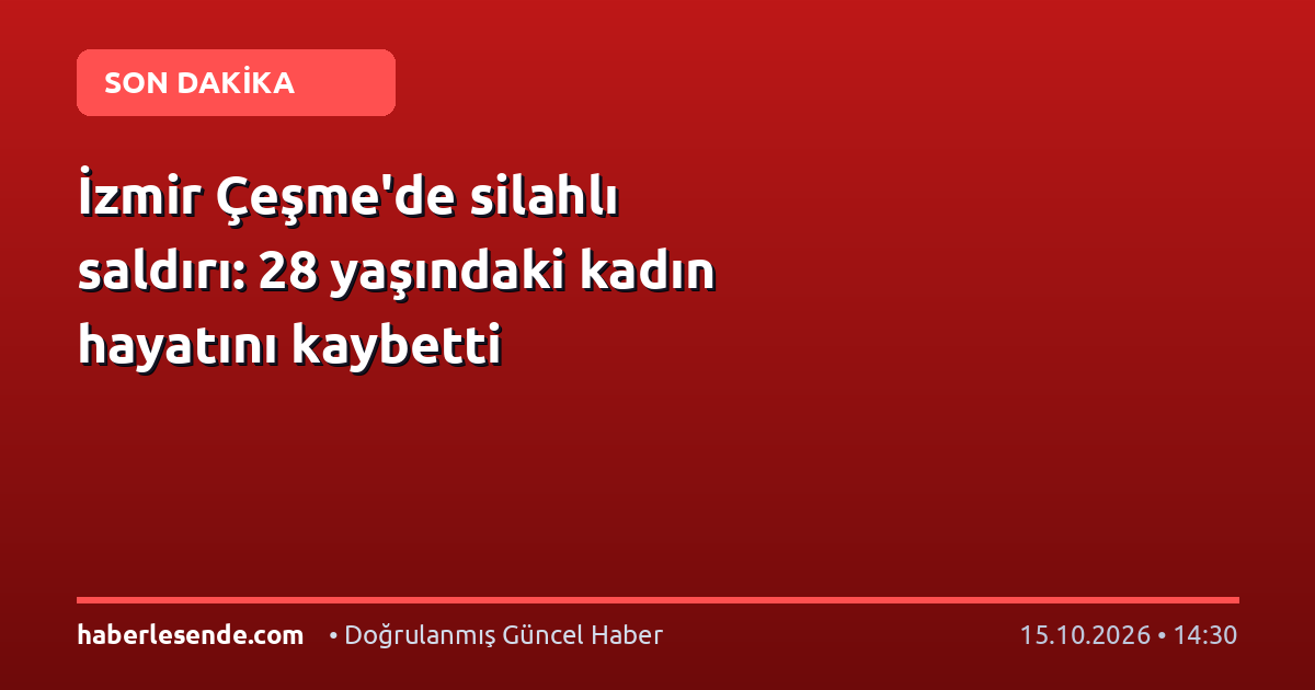 İzmir Çeşme'de silahlı saldırı: 28 yaşındaki kadın hayatını kaybetti