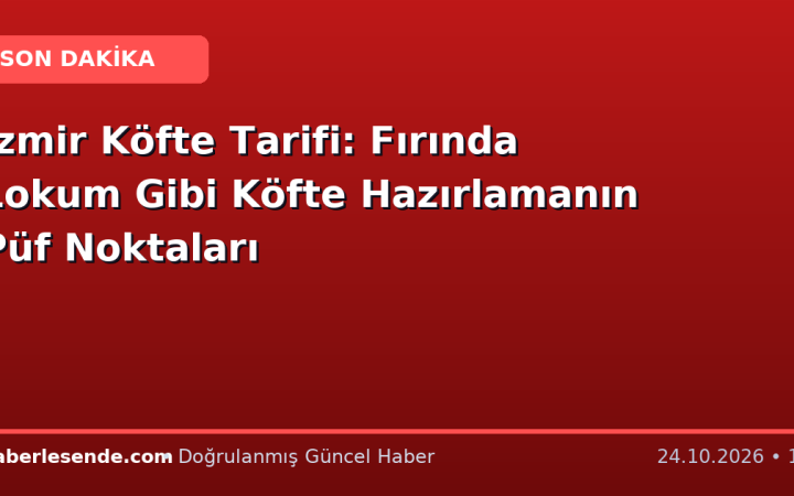 İzmir Köfte Tarifi: Fırında Lokum Gibi Köfte Hazırlamanın Püf Noktaları