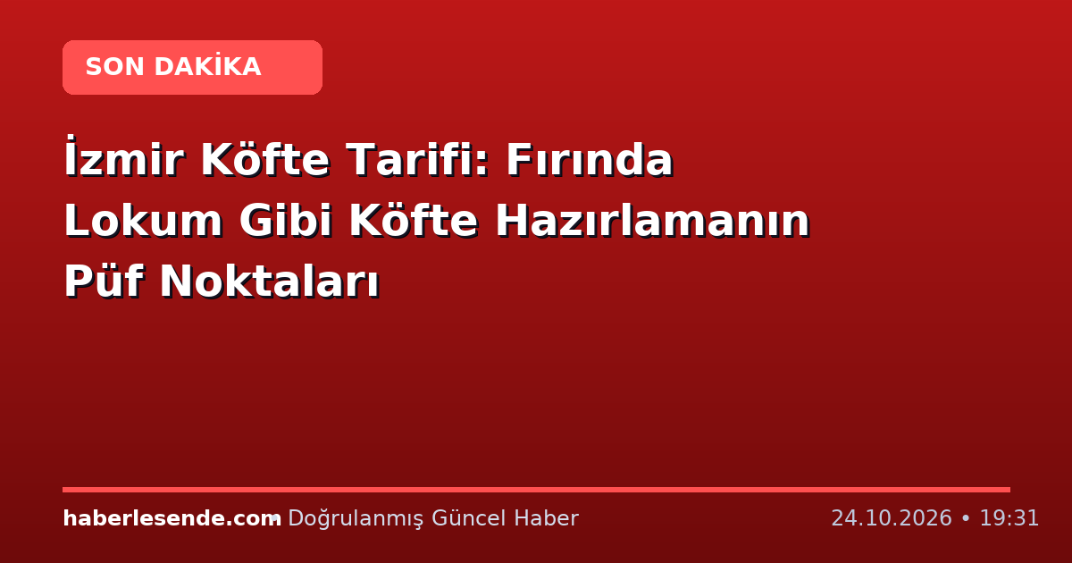 İzmir Köfte Tarifi: Fırında Lokum Gibi Köfte Hazırlamanın Püf Noktaları