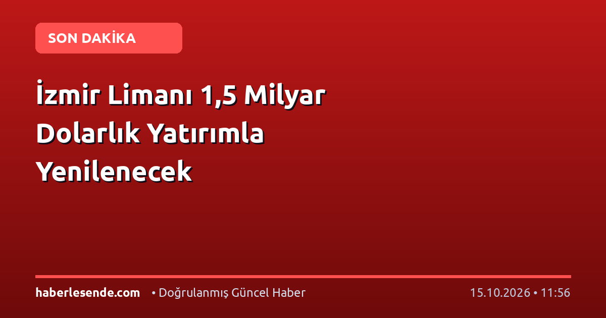 İzmir Limanı 1,5 Milyar Dolarlık Yatırımla Yenilenecek