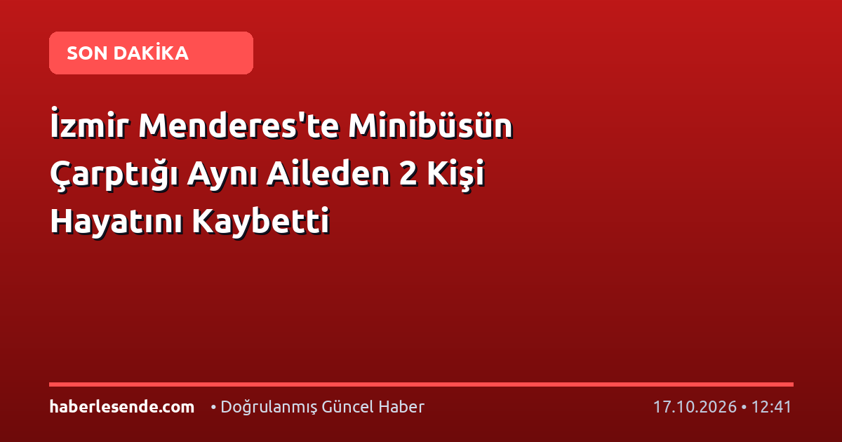 İzmir Menderes'te Minibüsün Çarptığı Aynı Aileden 2 Kişi Hayatını Kaybetti