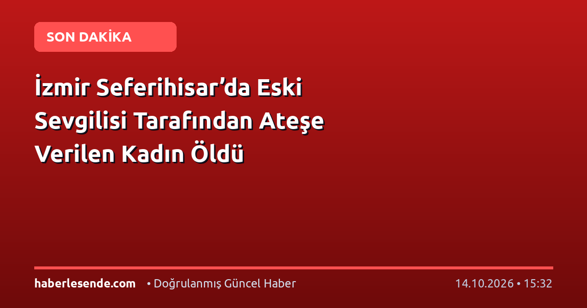 İzmir Seferihisar’da Eski Sevgilisi Tarafından Ateşe Verilen Kadın Öldü