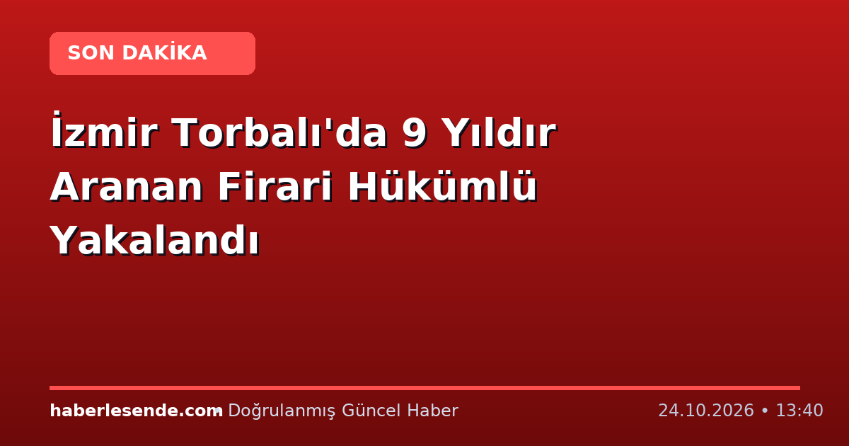 İzmir Torbalı'da 9 Yıldır Aranan Firari Hükümlü Yakalandı