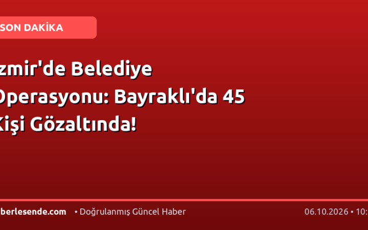 İzmir'de Belediye Operasyonu: Bayraklı'da 45 Kişi Gözaltında!