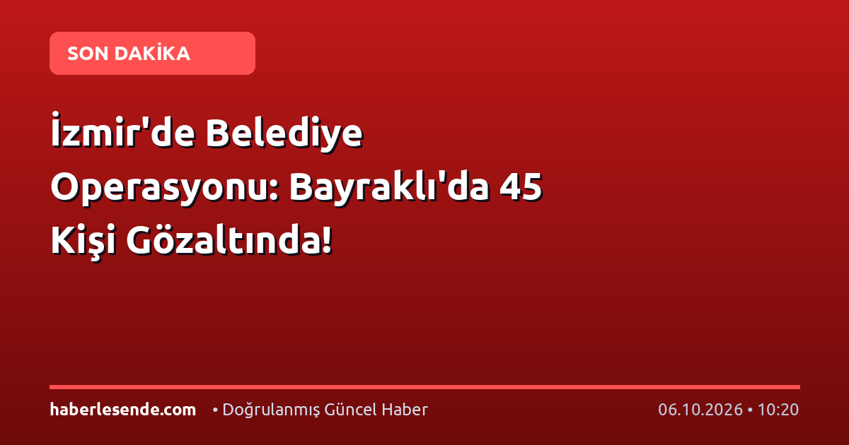 İzmir'de Belediye Operasyonu: Bayraklı'da 45 Kişi Gözaltında!