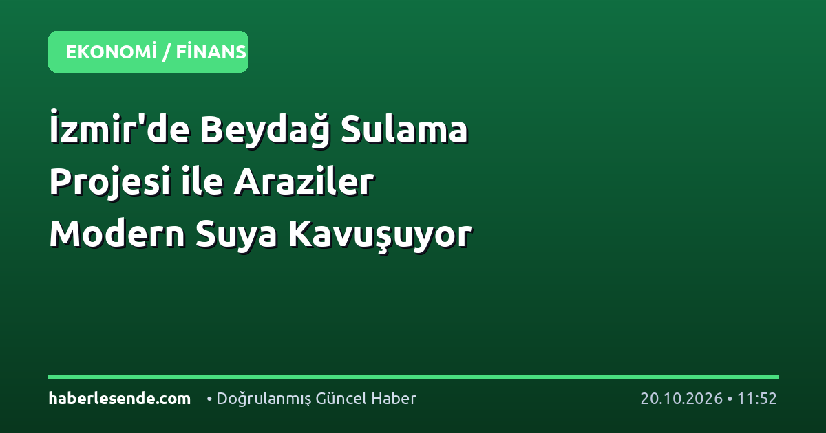 İzmir'de Beydağ Sulama Projesi ile Araziler Modern Suya Kavuşuyor