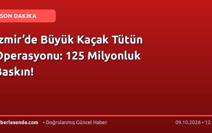 İzmir’de Büyük Kaçak Tütün Operasyonu: 125 Milyonluk Baskın!