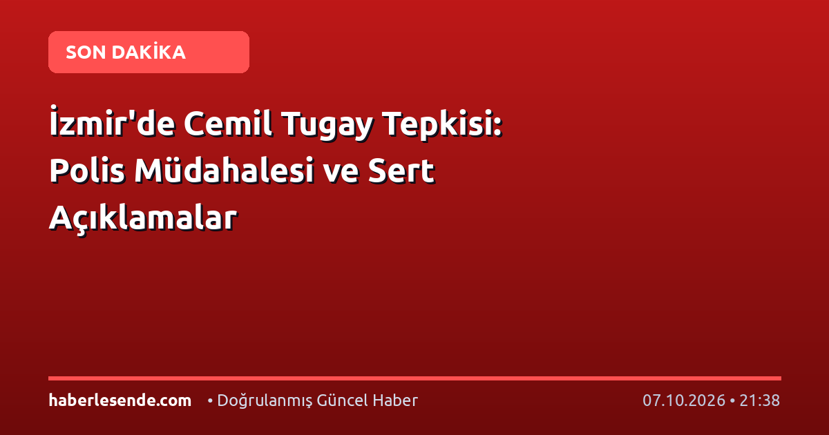 İzmir'de Cemil Tugay Tepkisi: Polis Müdahalesi ve Sert Açıklamalar