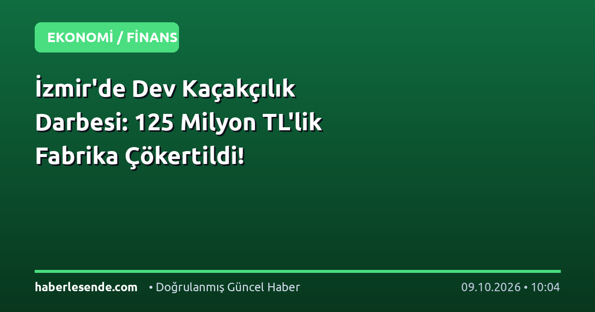İzmir'de Dev Kaçakçılık Darbesi: 125 Milyon TL'lik Fabrika Çökertildi!