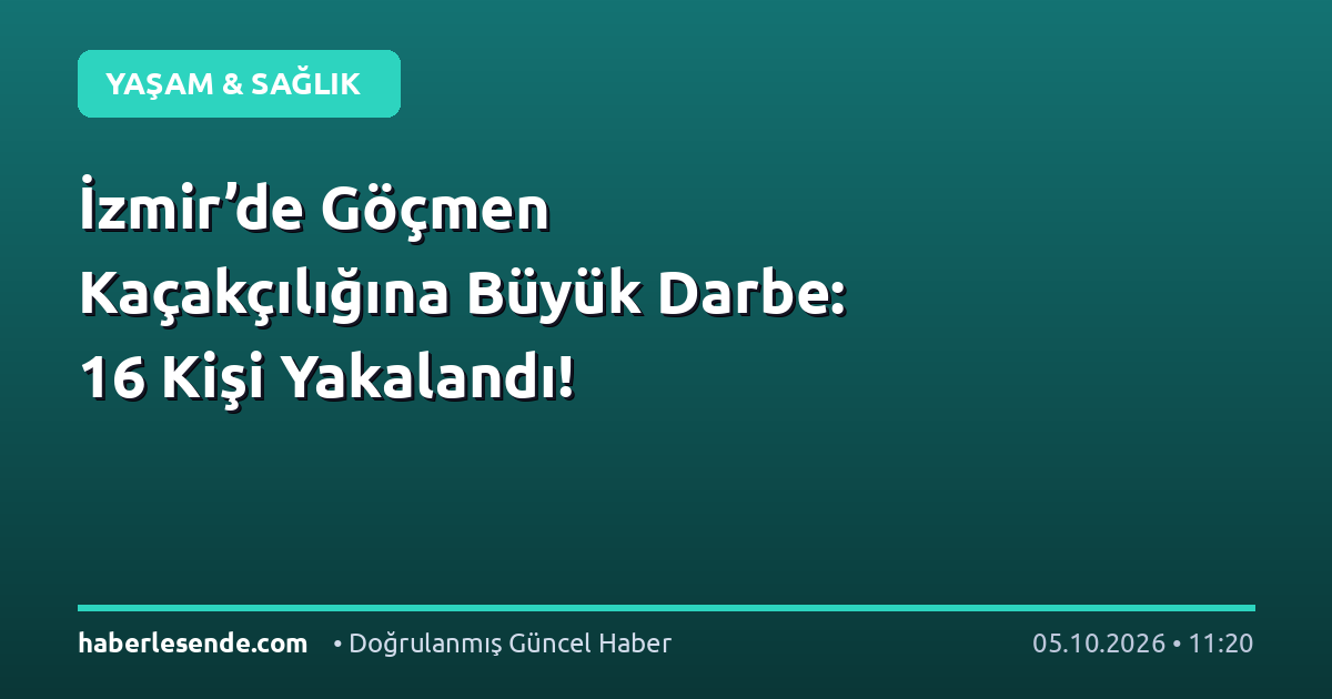 İzmir’de Göçmen Kaçakçılığına Büyük Darbe: 16 Kişi Yakalandı!