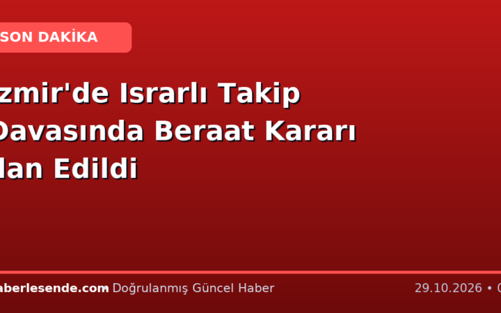 İzmir'de Israrlı Takip Davasında Beraat Kararı İlan Edildi