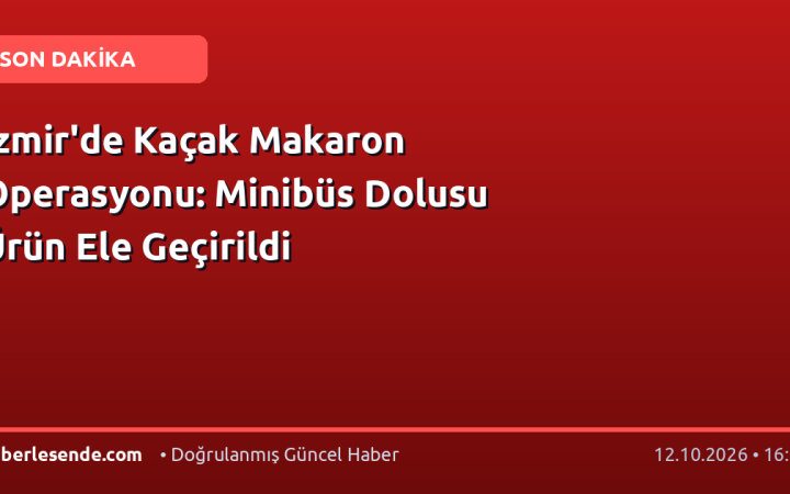 İzmir'de Kaçak Makaron Operasyonu: Minibüs Dolusu Ürün Ele Geçirildi
