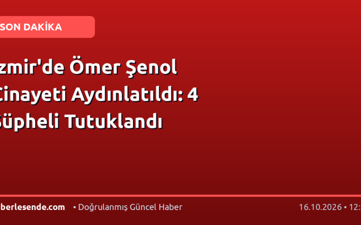 İzmir'de Ömer Şenol Cinayeti Aydınlatıldı: 4 Şüpheli Tutuklandı