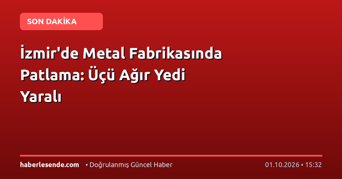 İzmir'de Metal Fabrikasında Patlama: Üçü Ağır Yedi Yaralı