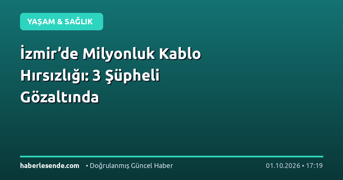 İzmir’de Milyonluk Kablo Hırsızlığı: 3 Şüpheli Gözaltında