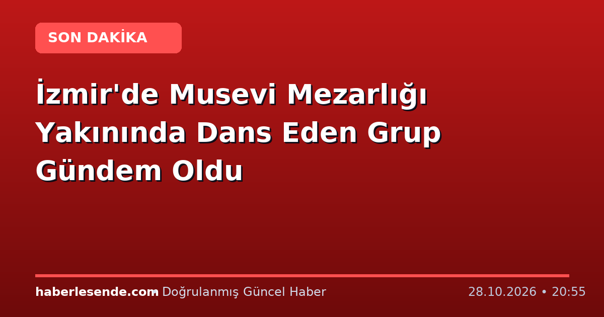 İzmir'de Musevi Mezarlığı Yakınında Dans Eden Grup Gündem Oldu