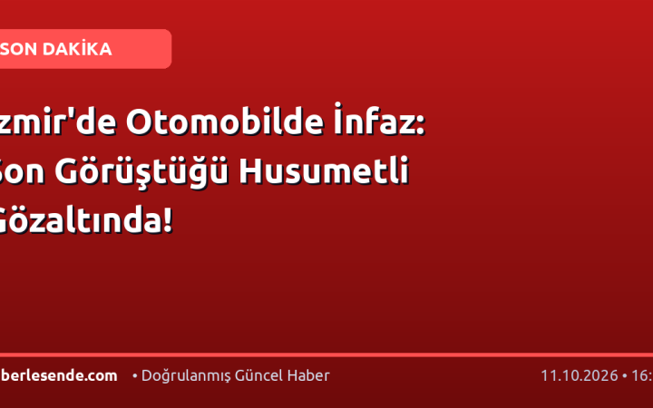 İzmir'de Otomobilde İnfaz: Son Görüştüğü Husumetli Gözaltında!