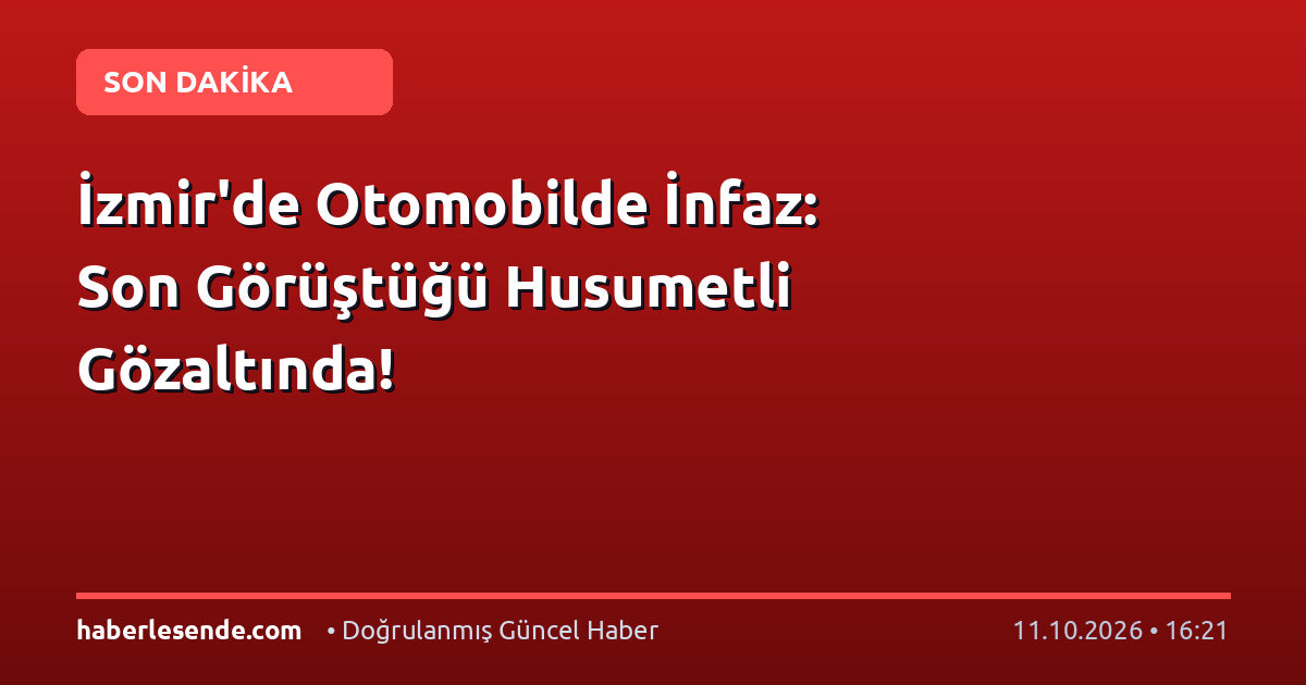 İzmir'de Otomobilde İnfaz: Son Görüştüğü Husumetli Gözaltında!