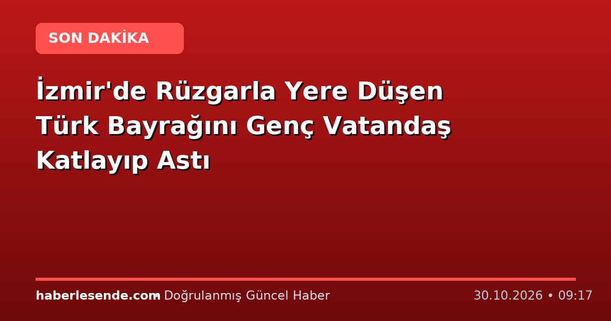 İzmir'de Rüzgarla Yere Düşen Türk Bayrağını Genç Vatandaş Katlayıp Astı
