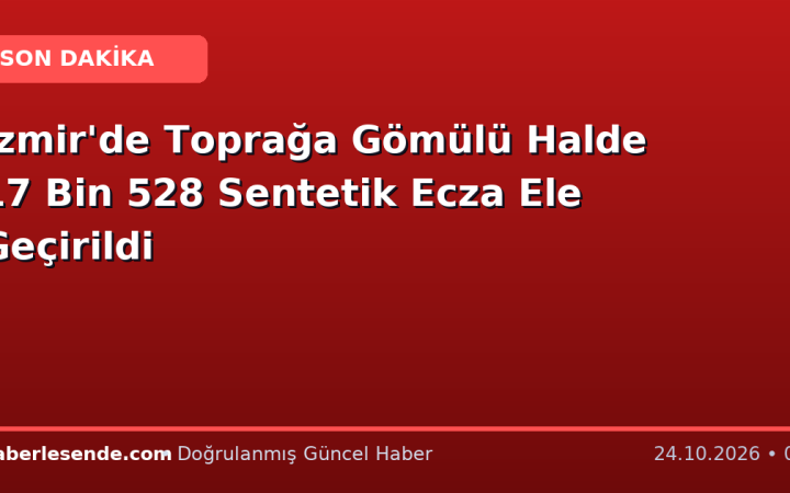 İzmir'de Toprağa Gömülü Halde 17 Bin 528 Sentetik Ecza Ele Geçirildi