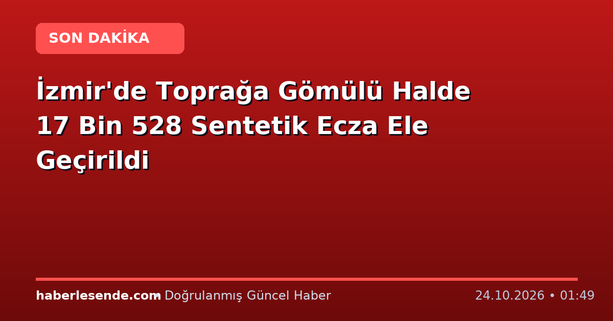 İzmir'de Toprağa Gömülü Halde 17 Bin 528 Sentetik Ecza Ele Geçirildi