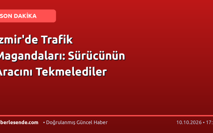 İzmir'de Trafik Magandaları: Sürücünün Aracını Tekmelediler