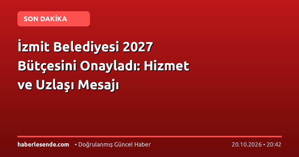 İzmit Belediyesi 2027 Bütçesini Onayladı: Hizmet ve Uzlaşı Mesajı