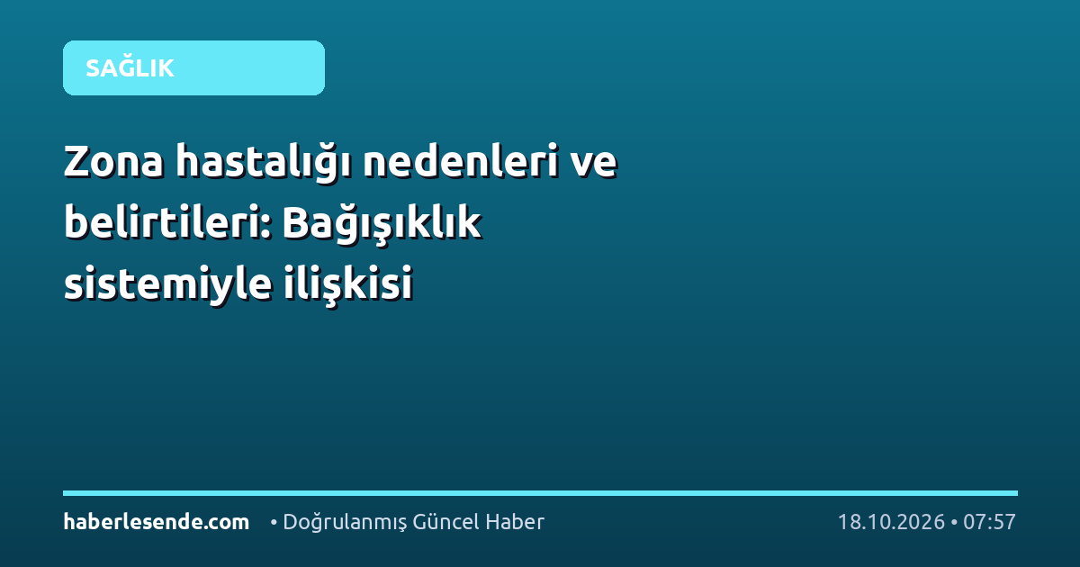 Zona hastalığı nedenleri ve belirtileri: Bağışıklık sistemiyle ilişkisi