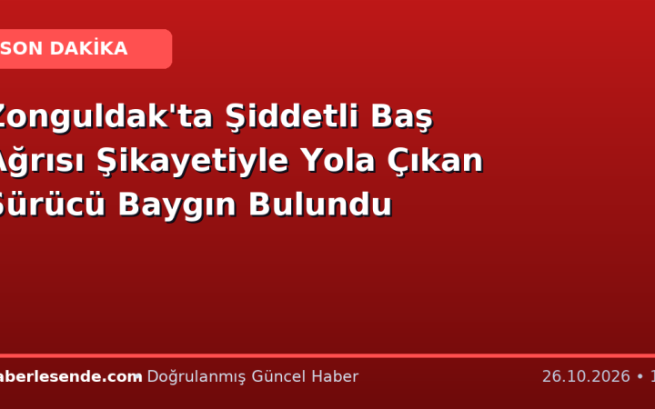 Zonguldak'ta Şiddetli Baş Ağrısı Şikayetiyle Yola Çıkan Sürücü Baygın Bulundu