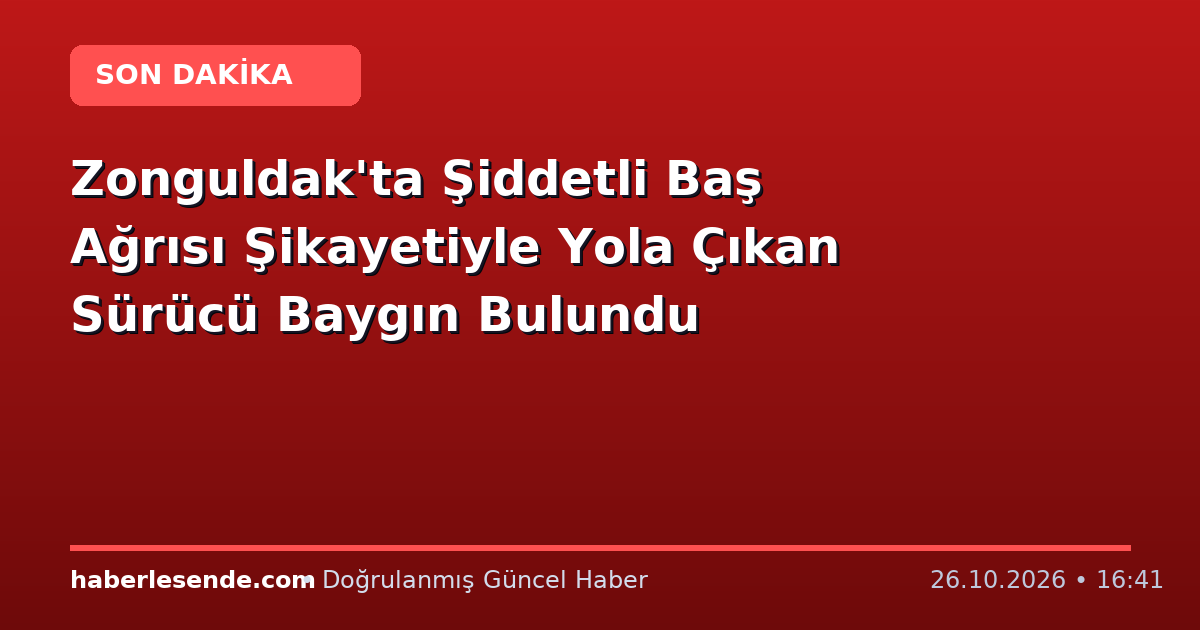 Zonguldak'ta Şiddetli Baş Ağrısı Şikayetiyle Yola Çıkan Sürücü Baygın Bulundu