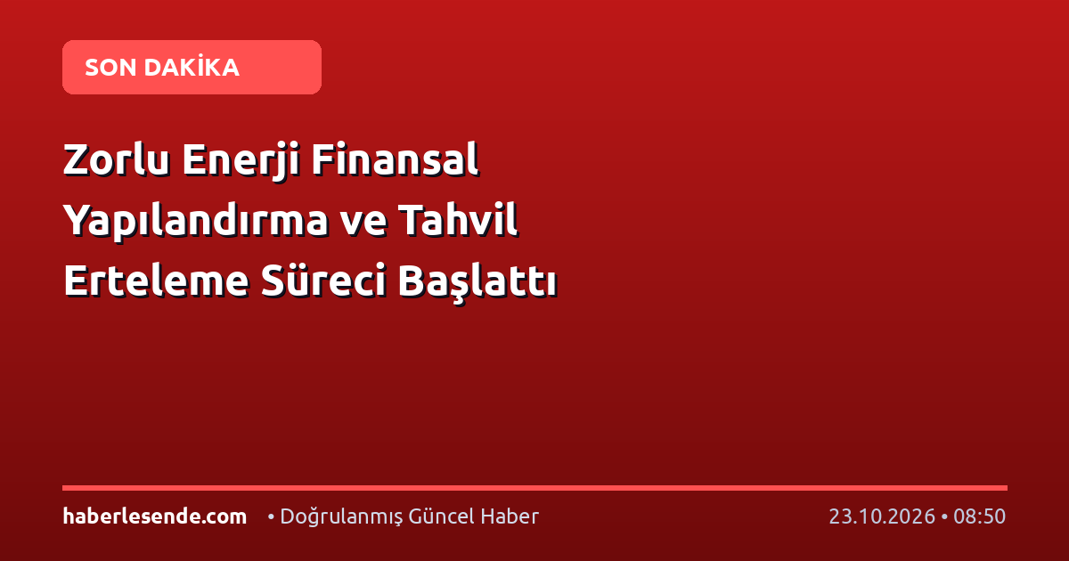 Zorlu Enerji Finansal Yapılandırma ve Tahvil Erteleme Süreci Başlattı