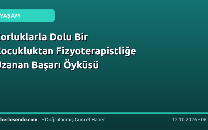 Zorluklarla Dolu Bir Çocukluktan Fizyoterapistliğe Uzanan Başarı Öyküsü