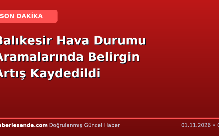 Balıkesir Hava Durumu Aramalarında Belirgin Artış Kaydedildi