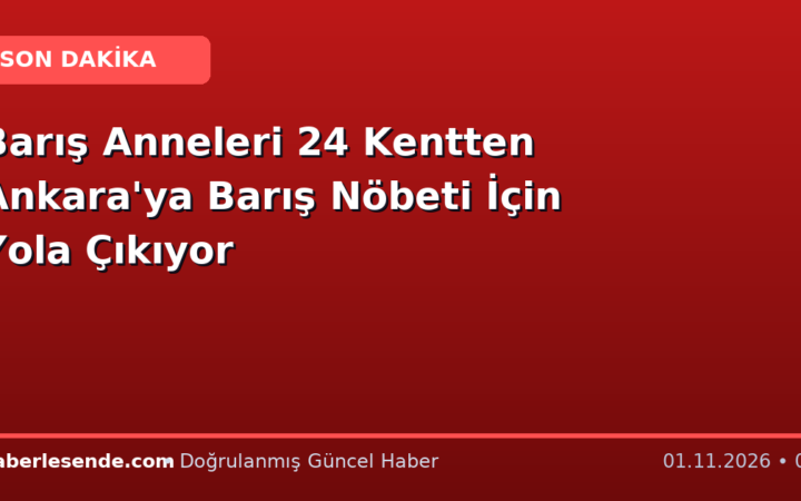 Barış Anneleri 24 Kentten Ankara'ya Barış Nöbeti İçin Yola Çıkıyor