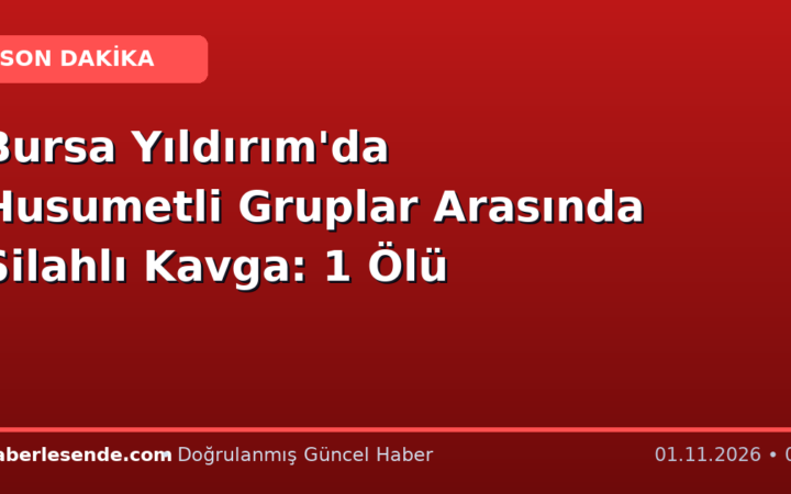 Bursa Yıldırım'da Husumetli Gruplar Arasında Silahlı Kavga: 1 Ölü