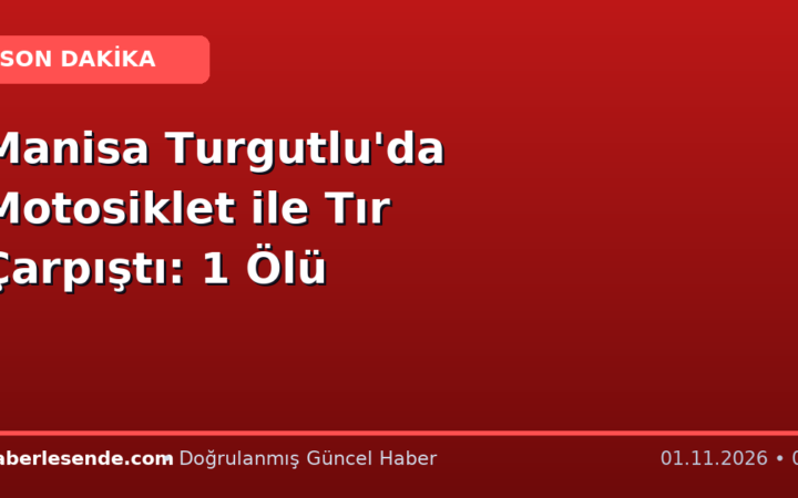 Manisa Turgutlu'da Motosiklet ile Tır Çarpıştı: 1 Ölü