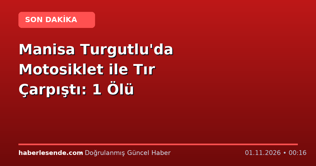 Manisa Turgutlu'da Motosiklet ile Tır Çarpıştı: 1 Ölü