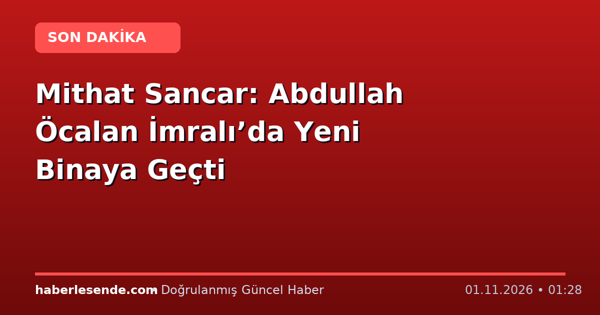 Mithat Sancar: Abdullah Öcalan İmralı’da Yeni Binaya Geçti