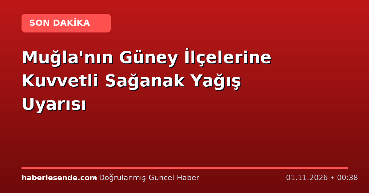 Muğla'nın Güney İlçelerine Kuvvetli Sağanak Yağış Uyarısı