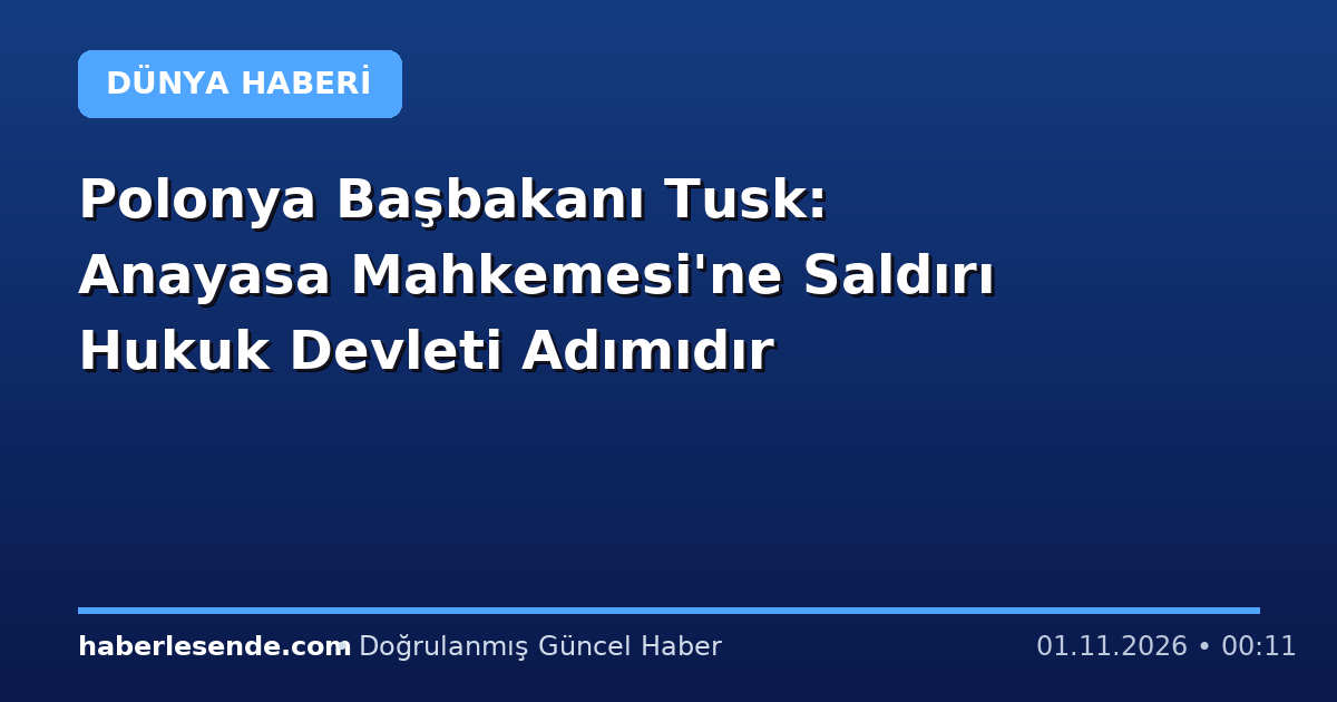 Polonya Başbakanı Tusk: Anayasa Mahkemesi'ne Saldırı Hukuk Devleti Adımıdır