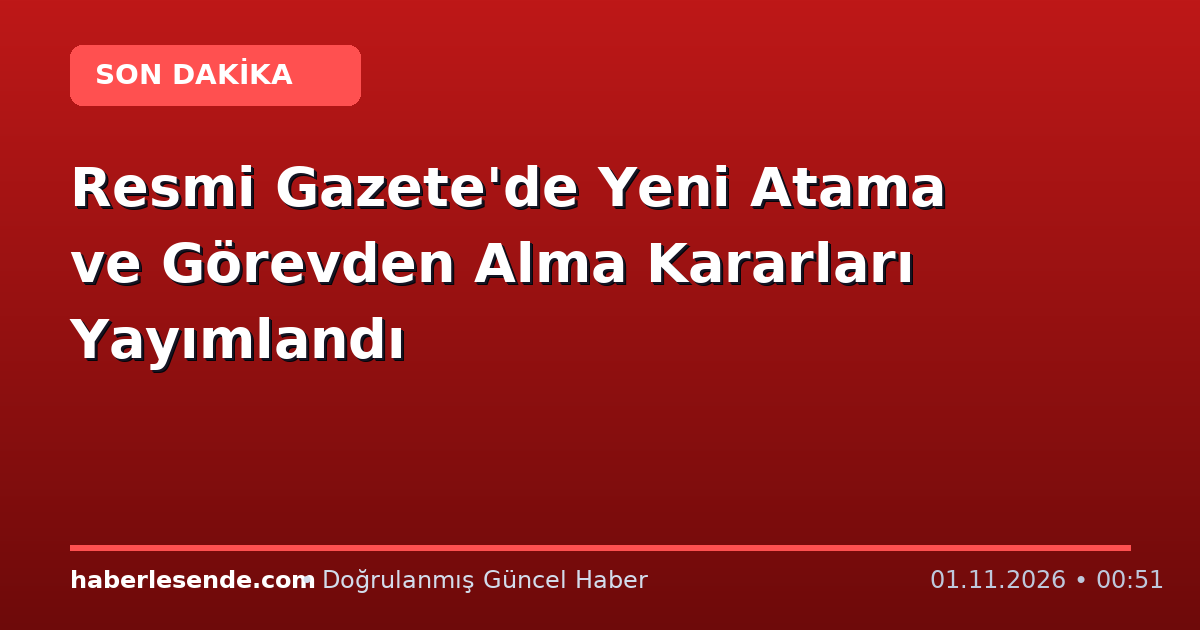 Resmi Gazete'de Yeni Atama ve Görevden Alma Kararları Yayımlandı